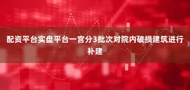配资平台实盘平台一宫分3批次对院内破损建筑进行补建