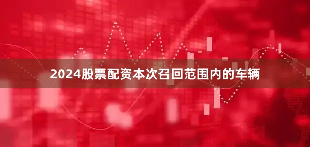 2024股票配资　　本次召回范围内的车辆