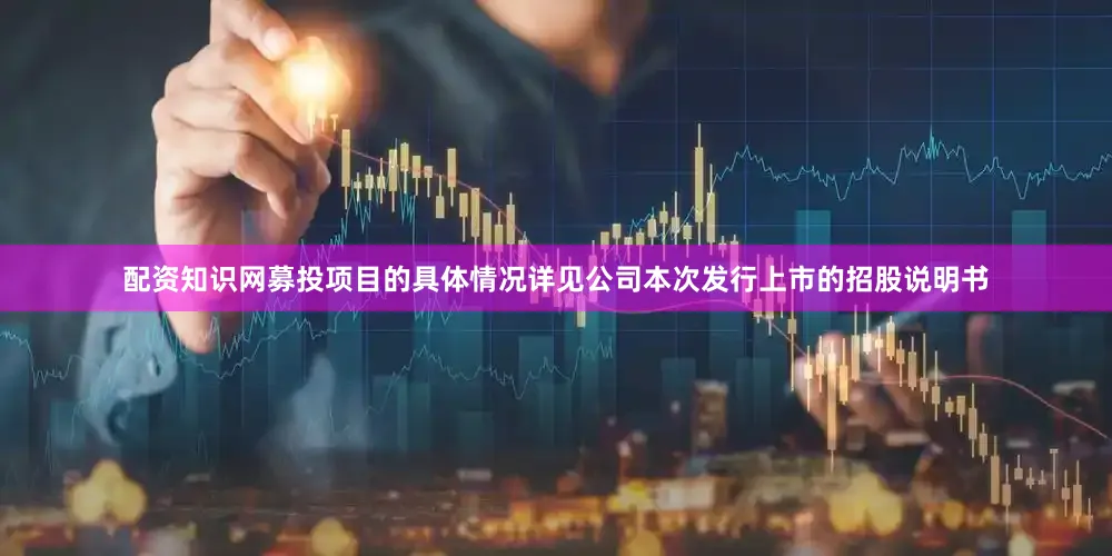 配资知识网募投项目的具体情况详见公司本次发行上市的招股说明书