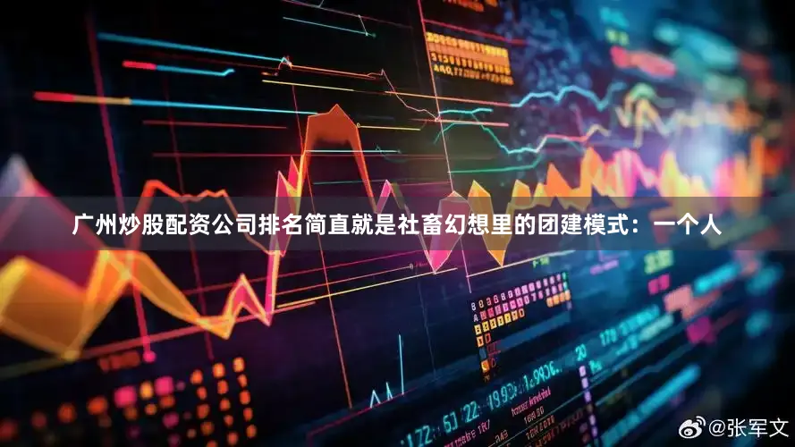 广州炒股配资公司排名简直就是社畜幻想里的团建模式：一个人