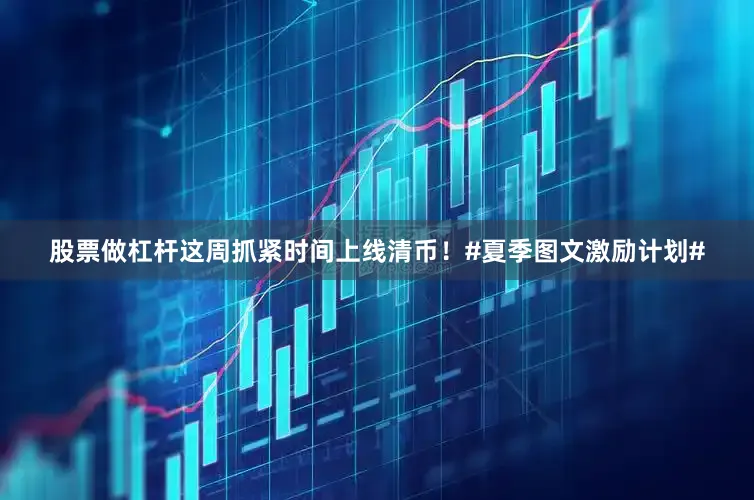 股票做杠杆这周抓紧时间上线清币！#夏季图文激励计划#