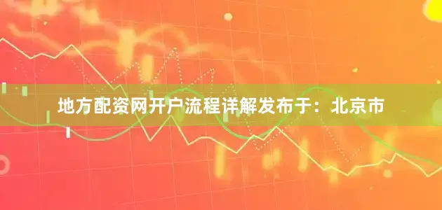 地方配资网开户流程详解发布于：北京市