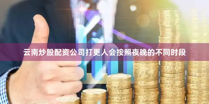 云南炒股配资公司打更人会按照夜晚的不同时段