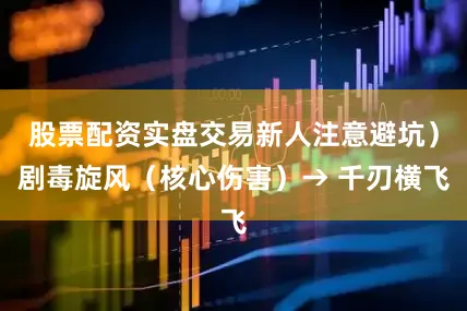 股票配资实盘交易新人注意避坑）剧毒旋风（核心伤害）→ 千刃横飞