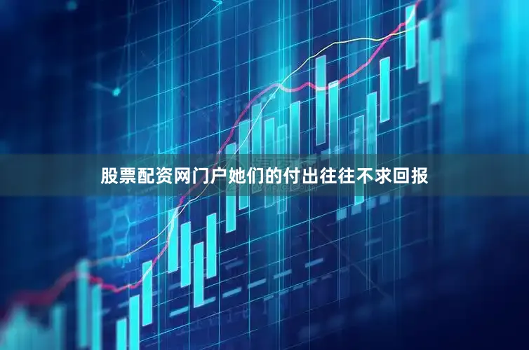 股票配资网门户她们的付出往往不求回报