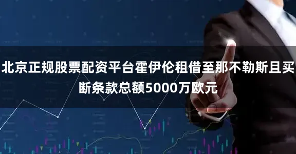 北京正规股票配资平台霍伊伦租借至那不勒斯且买断条款总额5000万欧元