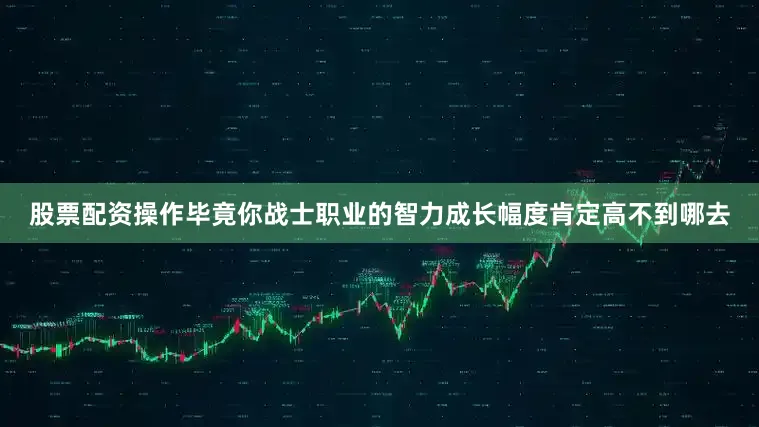 股票配资操作毕竟你战士职业的智力成长幅度肯定高不到哪去