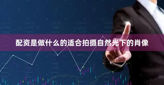 配资是做什么的适合拍摄自然光下的肖像