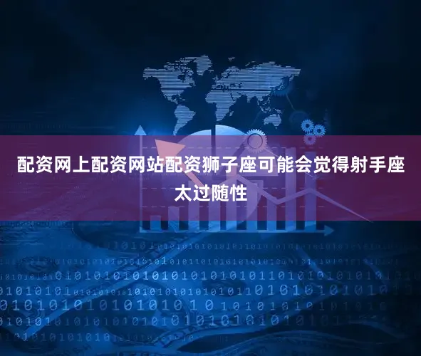 配资网上配资网站配资狮子座可能会觉得射手座太过随性