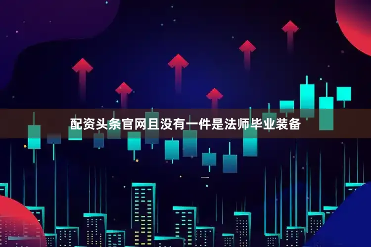 配资头条官网且没有一件是法师毕业装备