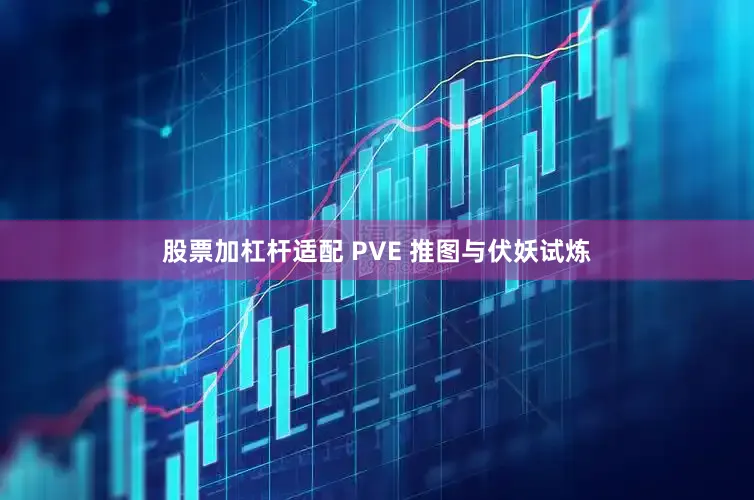 股票加杠杆适配 PVE 推图与伏妖试炼