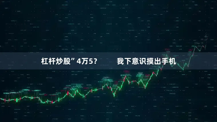杠杆炒股”4万5？        我下意识摸出手机