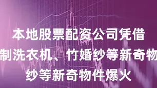 本地股票配资公司凭借手搓竹制洗衣机、竹婚纱等新奇物件爆火