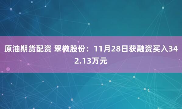 原油期货配资 翠微股份：11月28日获融资买入342.13万元