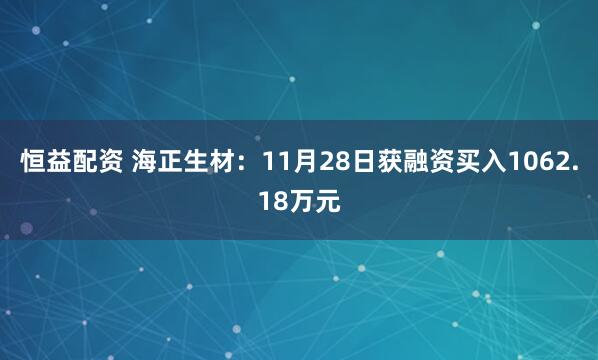 恒益配资 海正生材：11月28日获融资买入1062.18万元
