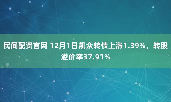民间配资官网 12月1日凯众转债上涨1.39%,转股溢价率37.91%