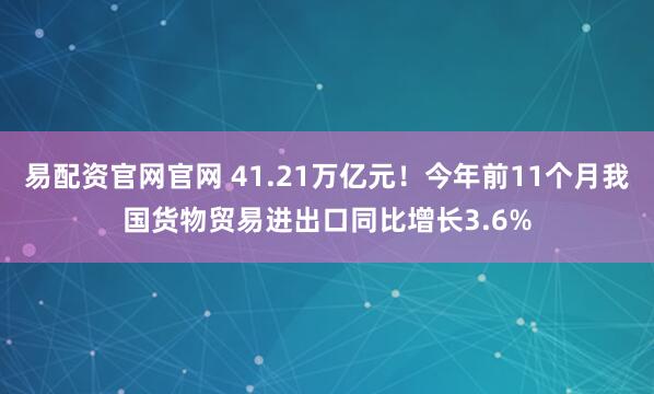 易配资官网官网 41.21万亿元！今年前11个月我国货物贸易进出口同比增长3.6%